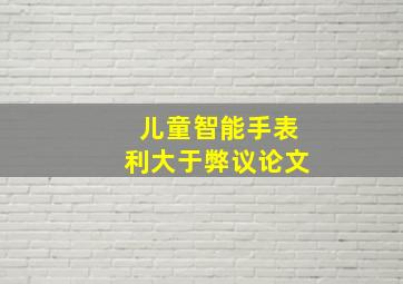 儿童智能手表利大于弊议论文