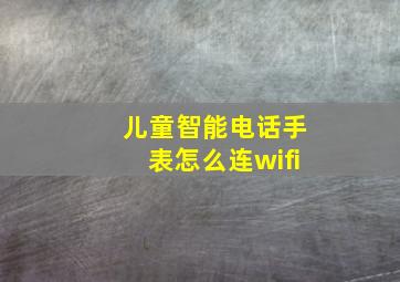 儿童智能电话手表怎么连wifi