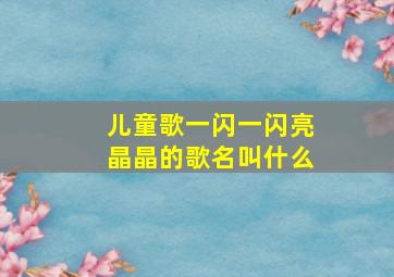 儿童歌一闪一闪亮晶晶的歌名叫什么