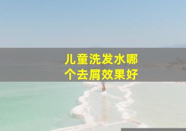 儿童洗发水哪个去屑效果好