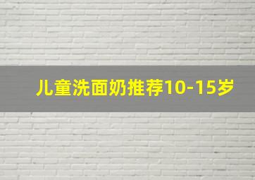 儿童洗面奶推荐10-15岁