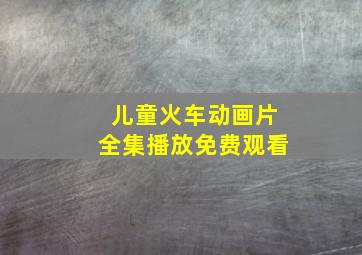 儿童火车动画片全集播放免费观看