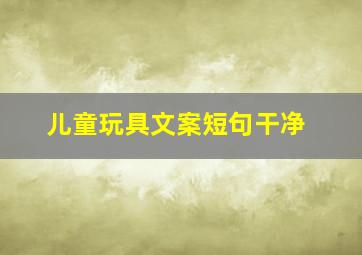 儿童玩具文案短句干净