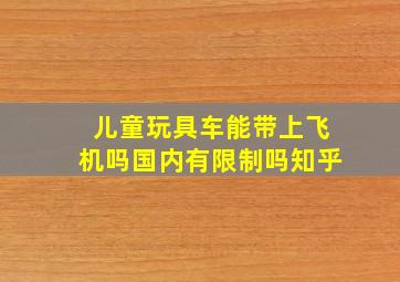 儿童玩具车能带上飞机吗国内有限制吗知乎