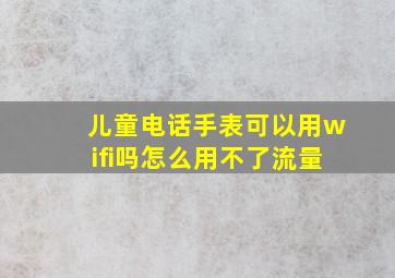 儿童电话手表可以用wifi吗怎么用不了流量