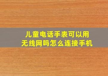 儿童电话手表可以用无线网吗怎么连接手机