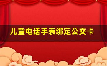 儿童电话手表绑定公交卡