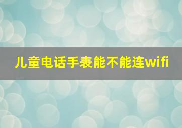 儿童电话手表能不能连wifi