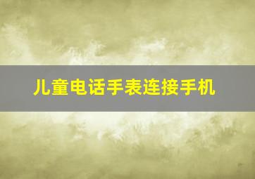 儿童电话手表连接手机