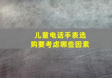 儿童电话手表选购要考虑哪些因素