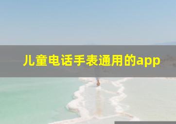 儿童电话手表通用的app