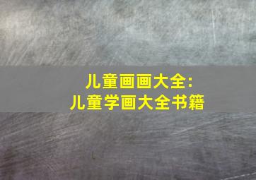 儿童画画大全:儿童学画大全书籍