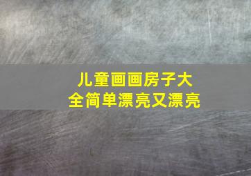 儿童画画房子大全简单漂亮又漂亮