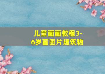 儿童画画教程3-6岁画图片建筑物