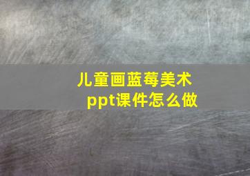 儿童画蓝莓美术ppt课件怎么做