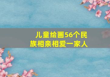 儿童绘画56个民族相亲相爱一家人