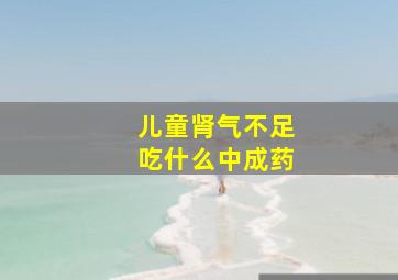 儿童肾气不足吃什么中成药