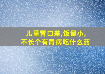 儿童胃口差,饭量小,不长个有胃病吃什么药