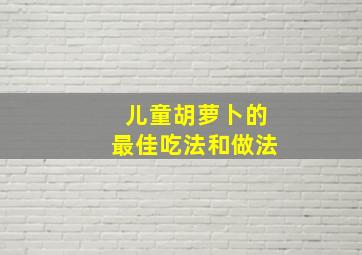 儿童胡萝卜的最佳吃法和做法