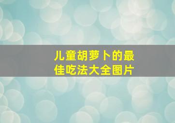 儿童胡萝卜的最佳吃法大全图片