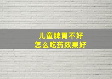 儿童脾胃不好怎么吃药效果好