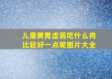 儿童脾胃虚弱吃什么肉比较好一点呢图片大全