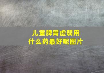 儿童脾胃虚弱用什么药最好呢图片