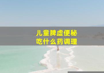 儿童脾虚便秘吃什么药调理