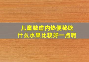 儿童脾虚内热便秘吃什么水果比较好一点呢