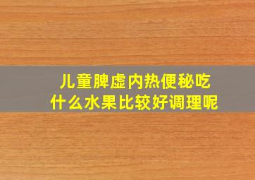 儿童脾虚内热便秘吃什么水果比较好调理呢