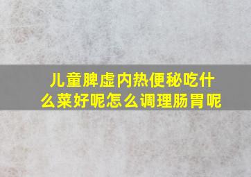 儿童脾虚内热便秘吃什么菜好呢怎么调理肠胃呢