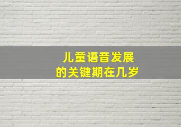 儿童语音发展的关键期在几岁