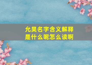 允昊名字含义解释是什么呢怎么读啊