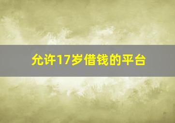 允许17岁借钱的平台