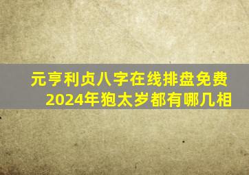 元亨利贞八字在线排盘免费2024年狍太岁都有哪几相