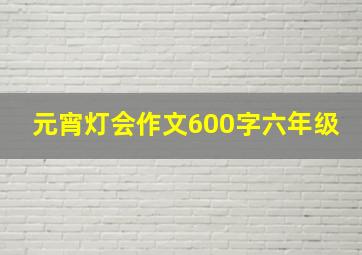 元宵灯会作文600字六年级