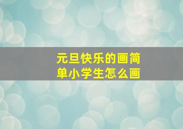 元旦快乐的画简单小学生怎么画