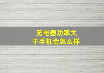 充电器功率大于手机会怎么样