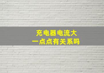 充电器电流大一点点有关系吗