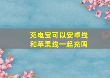 充电宝可以安卓线和苹果线一起充吗