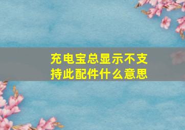 充电宝总显示不支持此配件什么意思