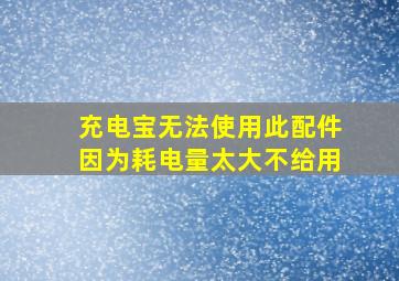 充电宝无法使用此配件因为耗电量太大不给用