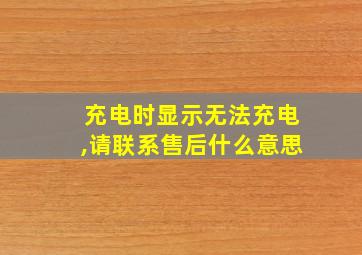 充电时显示无法充电,请联系售后什么意思