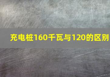 充电桩160千瓦与120的区别