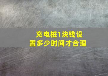 充电桩1块钱设置多少时间才合理