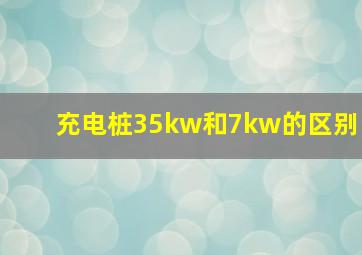 充电桩35kw和7kw的区别