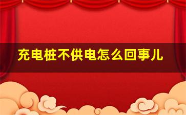 充电桩不供电怎么回事儿