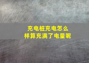 充电桩充电怎么样算充满了电量呢