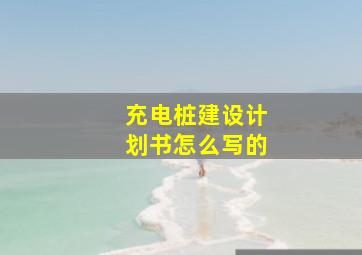 充电桩建设计划书怎么写的