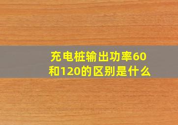 充电桩输出功率60和120的区别是什么